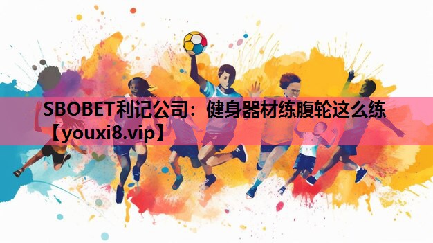 SBOBET利记公司：健身器材练腹轮这么练