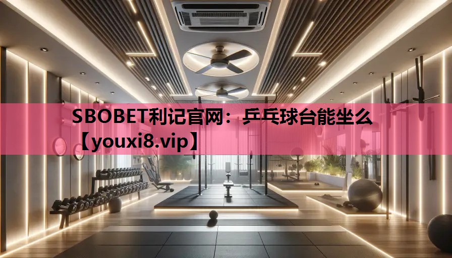 SBOBET利记官网：乒乓球台能坐么
