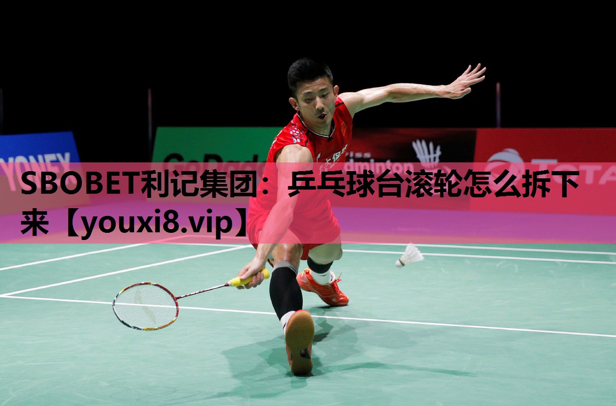 SBOBET利记集团：乒乓球台滚轮怎么拆下来