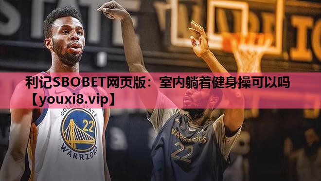 利记SBOBET网页版：室内躺着健身操可以吗