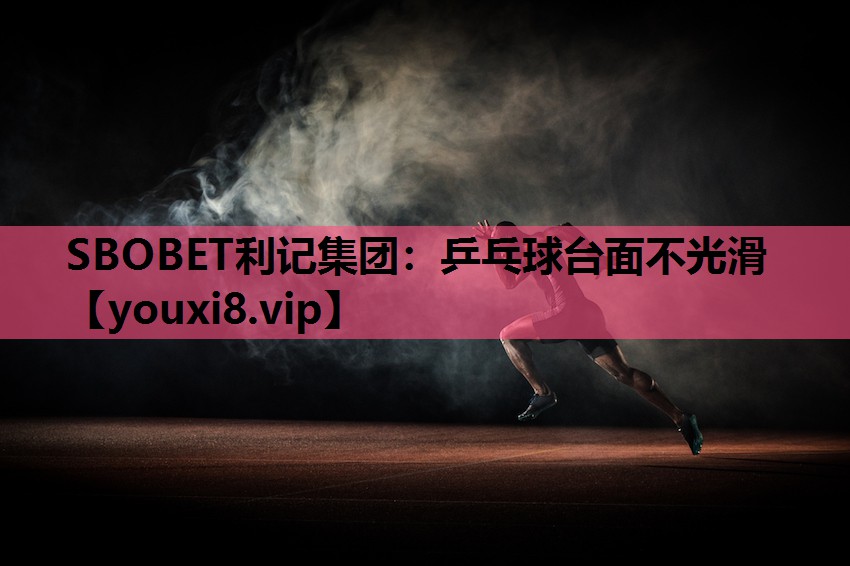 SBOBET利记集团：乒乓球台面不光滑