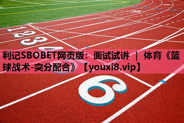利记SBOBET网页版：面试试讲 ｜ 体育《篮球战术-突分配合》
