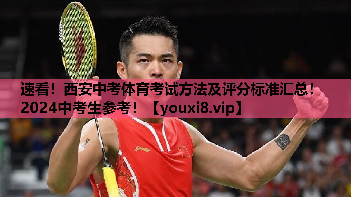 速看！西安中考体育考试方法及评分标准汇总！2024中考生参考！