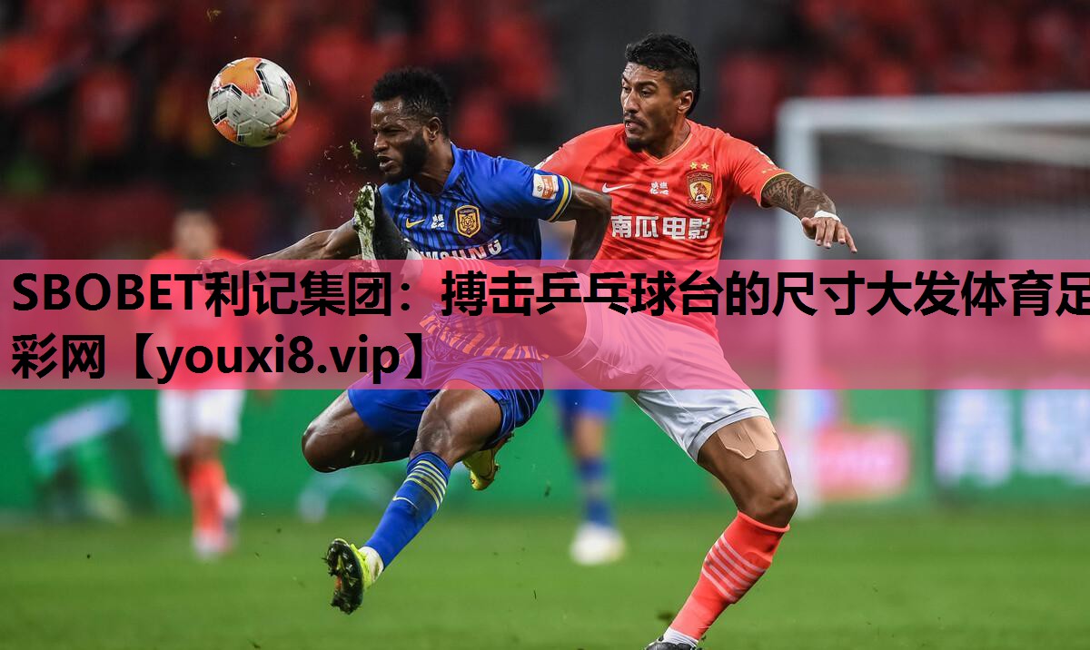 SBOBET利记集团：搏击乒乓球台的尺寸大发体育足彩网
