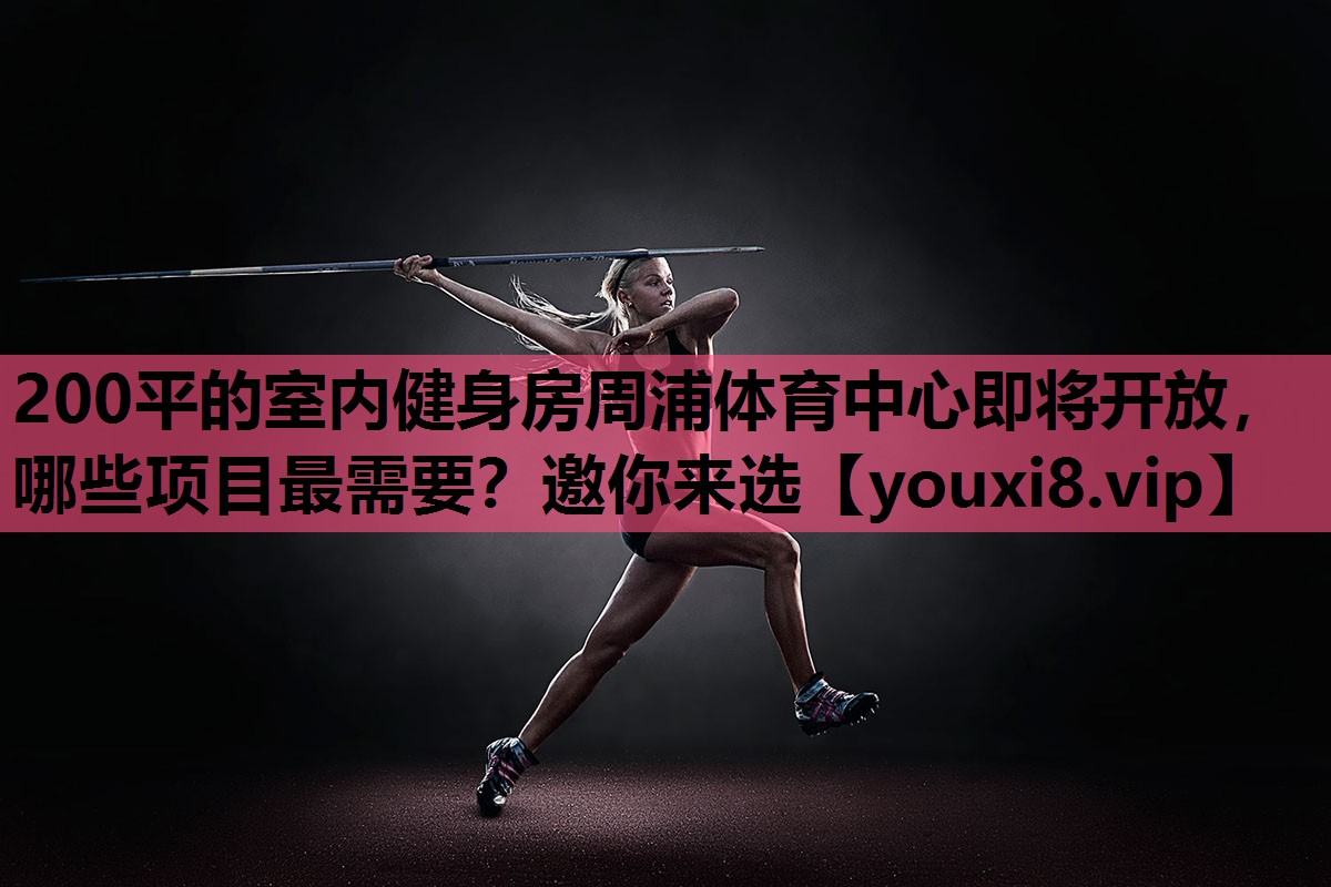 200平的室内健身房周浦体育中心即将开放，哪些项目最需要？邀你来选