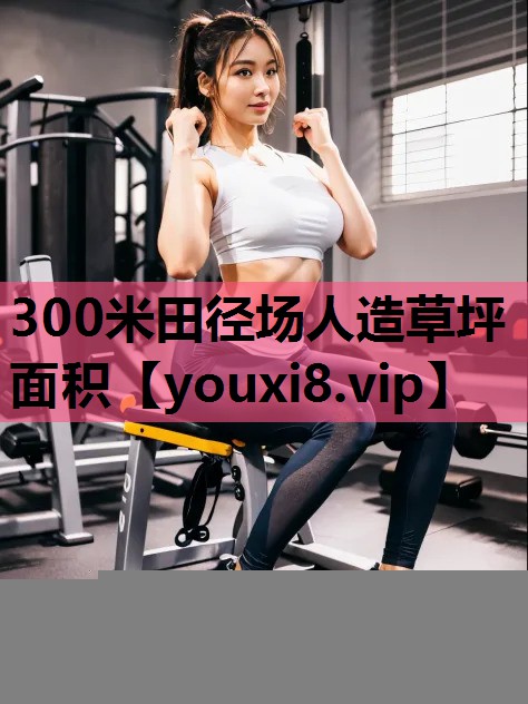300米田径场人造草坪面积