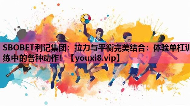 SBOBET利记集团：拉力与平衡完美结合：体验单杠训练中的各种动作！