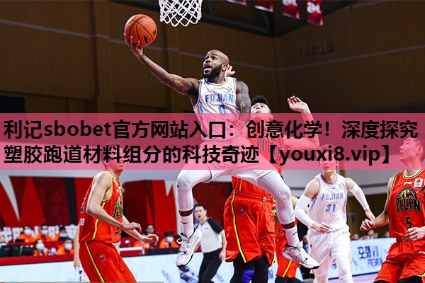 利记sbobet官方网站入口：创意化学！深度探究塑胶跑道材料组分的科技奇迹