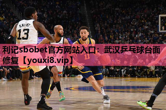 利记sbobet官方网站入口：武汉乒乓球台面修复