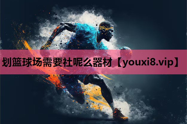 划篮球场需要社呢么器材