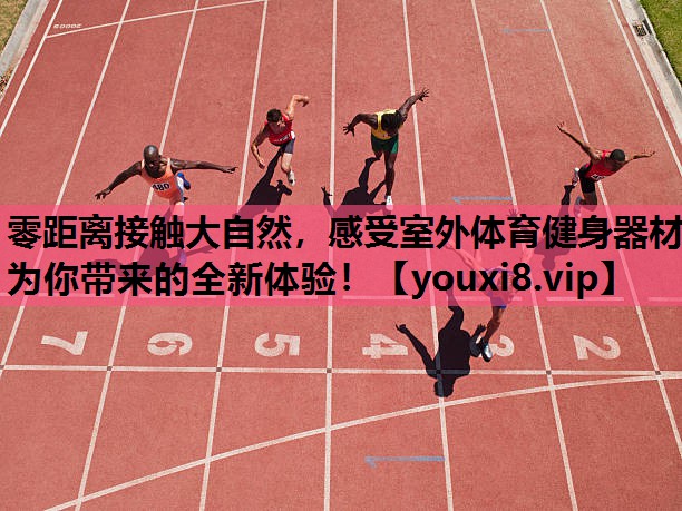 零距离接触大自然，感受室外体育健身器材为你带来的全新体验！