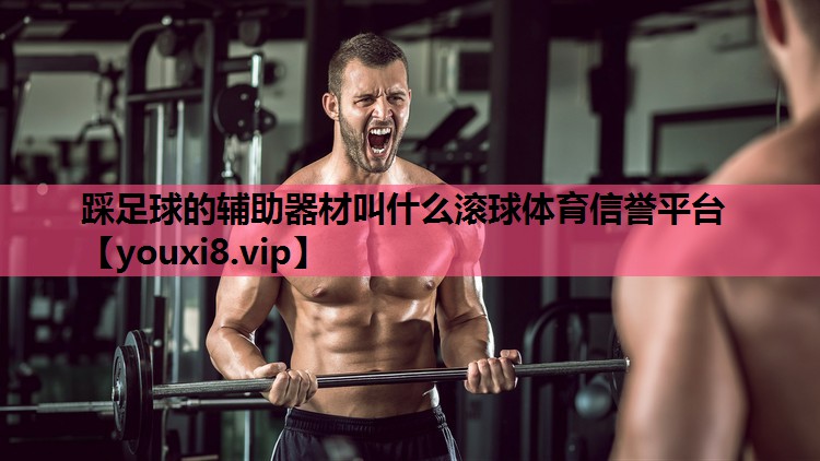 踩足球的辅助器材叫什么滚球体育信誉平台