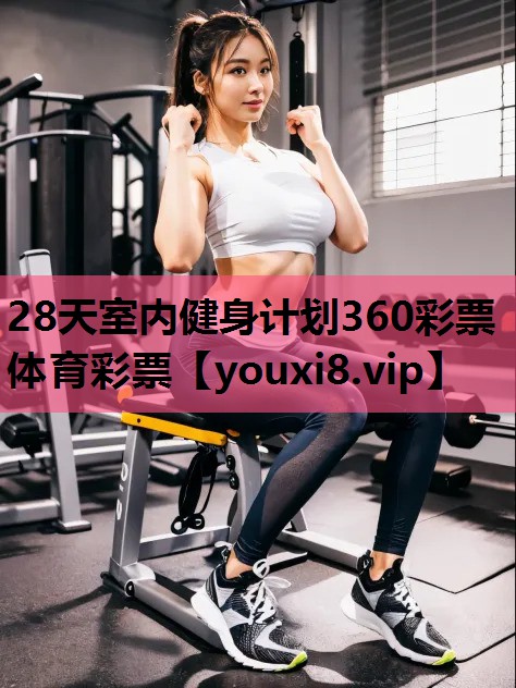 28天室内健身计划360彩票体育彩票