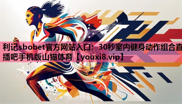 利记sbobet官方网站入口：30秒室内健身动作组合直播吧手机版山猫体育