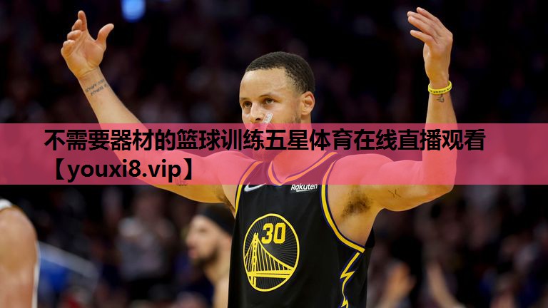 不需要器材的篮球训练五星体育在线直播观看