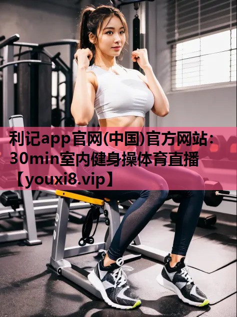 利记app官网(中国)官方网站：30min室内健身操体育直播
