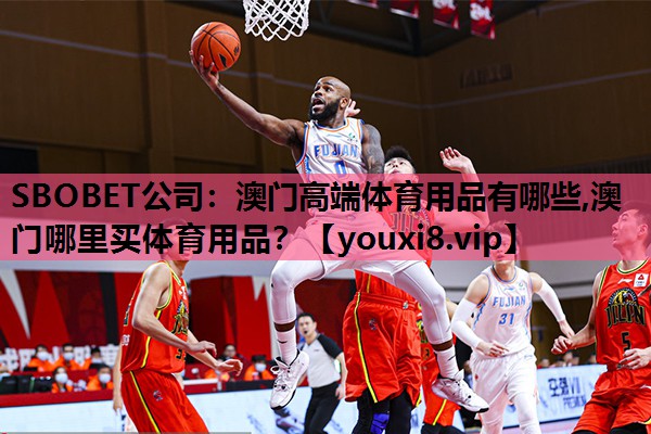 SBOBET公司：澳门高端体育用品有哪些,澳门哪里买体育用品？