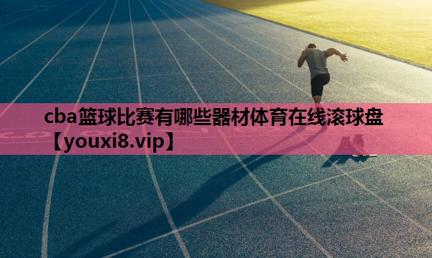 cba篮球比赛有哪些器材体育在线滚球盘