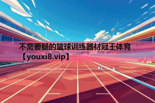 不需要腿的篮球训练器材冠王体育
