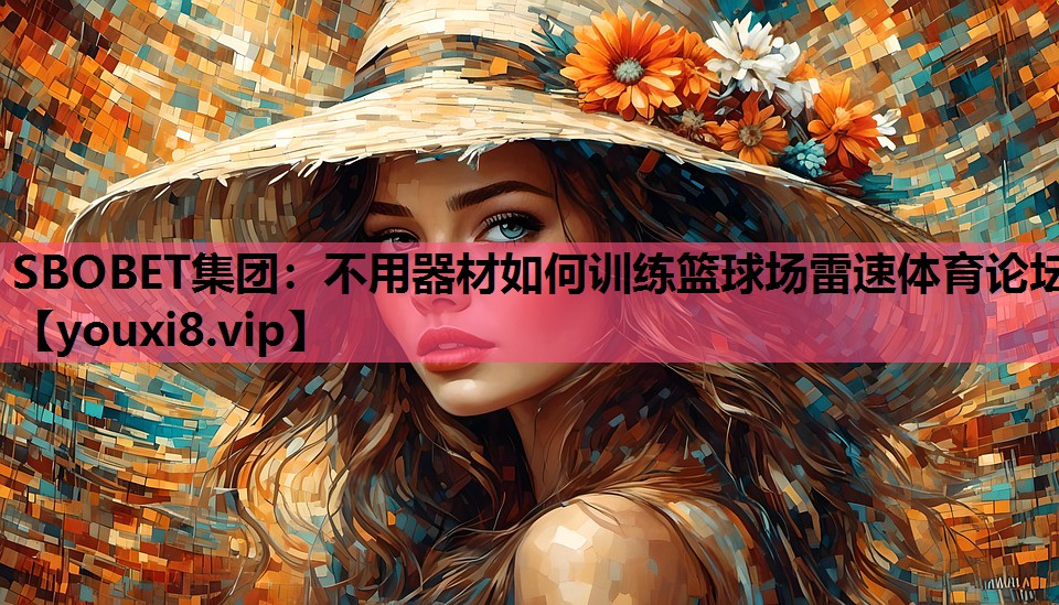 SBOBET集团：不用器材如何训练篮球场雷速体育论坛