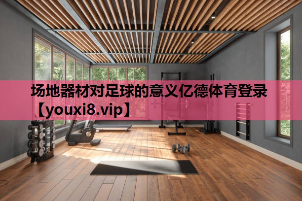 场地器材对足球的意义亿德体育登录