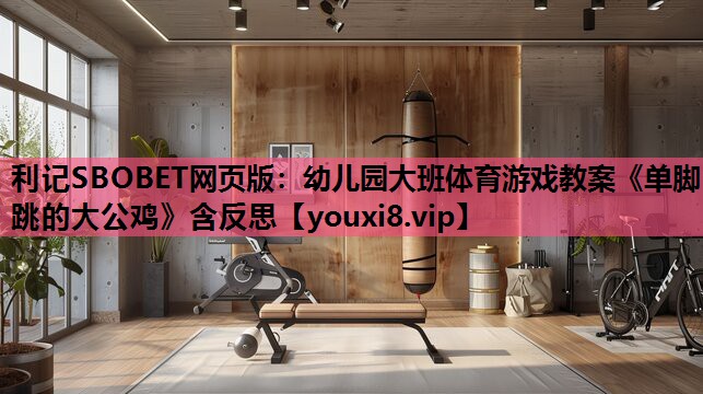 利记SBOBET网页版：幼儿园大班体育游戏教案《单脚跳的大公鸡》含反思