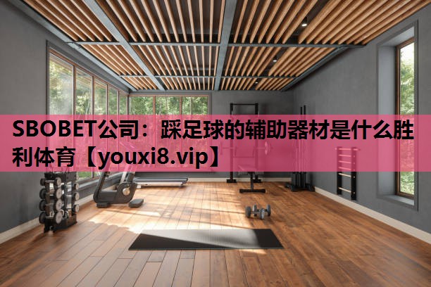 SBOBET公司：踩足球的辅助器材是什么胜利体育