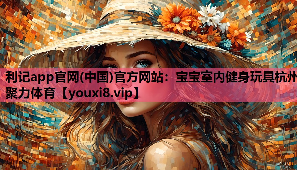 利记app官网(中国)官方网站：宝宝室内健身玩具杭州聚力体育