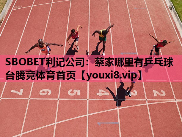 SBOBET利记公司：蔡家哪里有乒乓球台腾竞体育首页