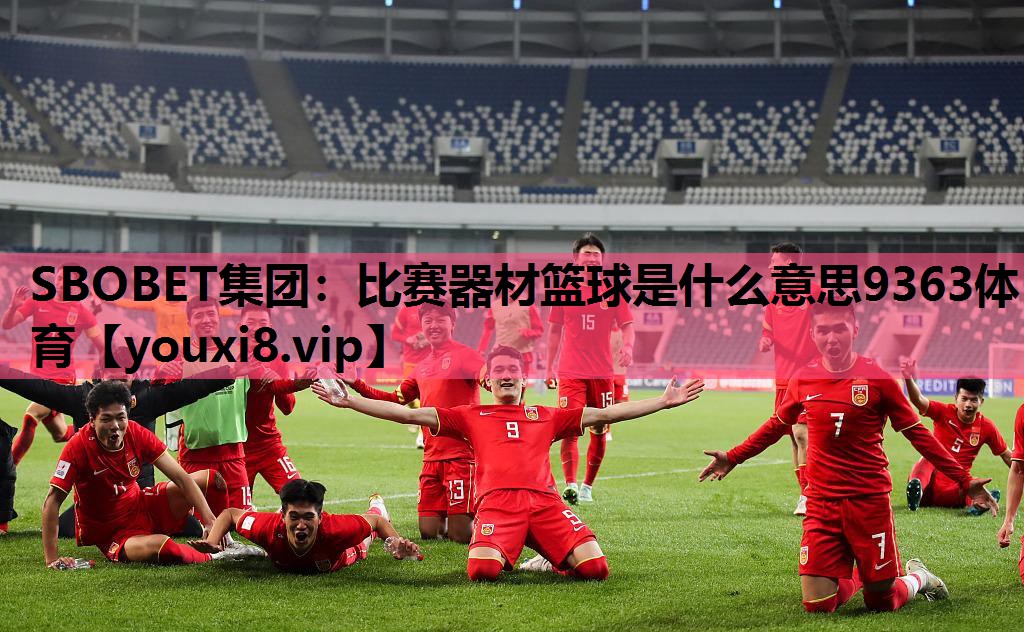 SBOBET集团：比赛器材篮球是什么意思9363体育