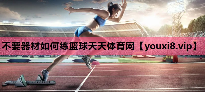 不要器材如何练篮球天天体育网