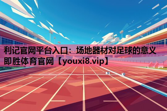 利记官网平台入口：场地器材对足球的意义即胜体育官网