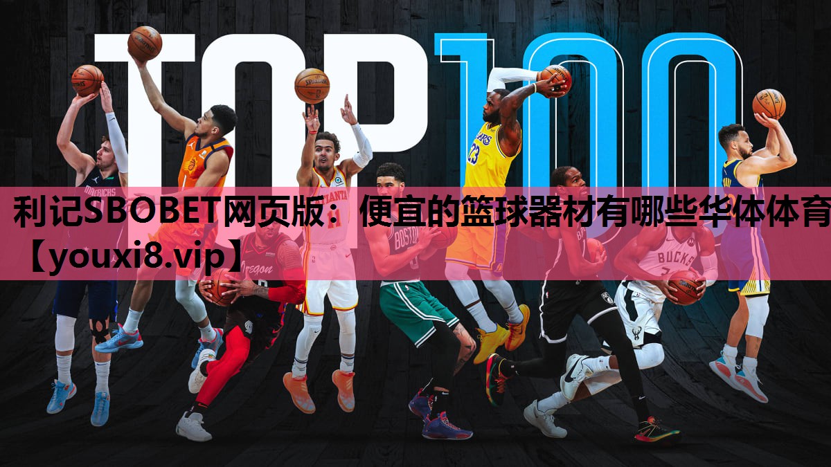 利记SBOBET网页版：便宜的篮球器材有哪些华体体育
