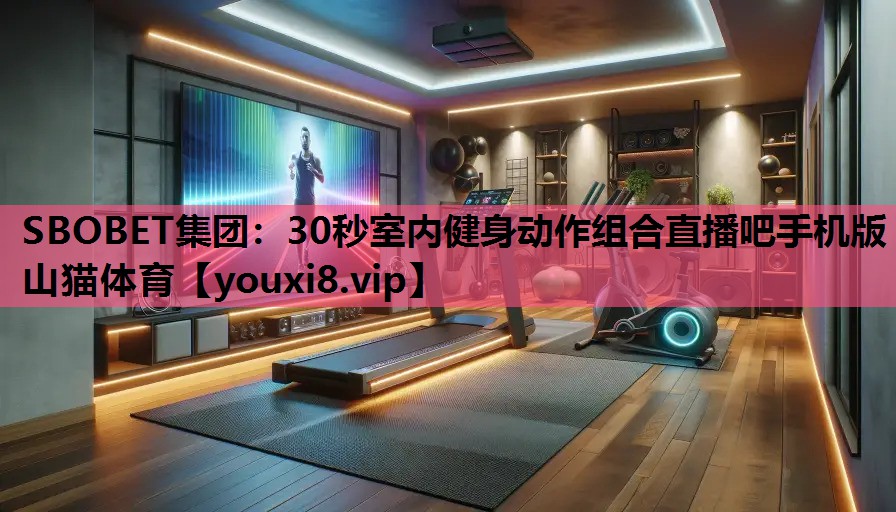 SBOBET集团：30秒室内健身动作组合直播吧手机版山猫体育