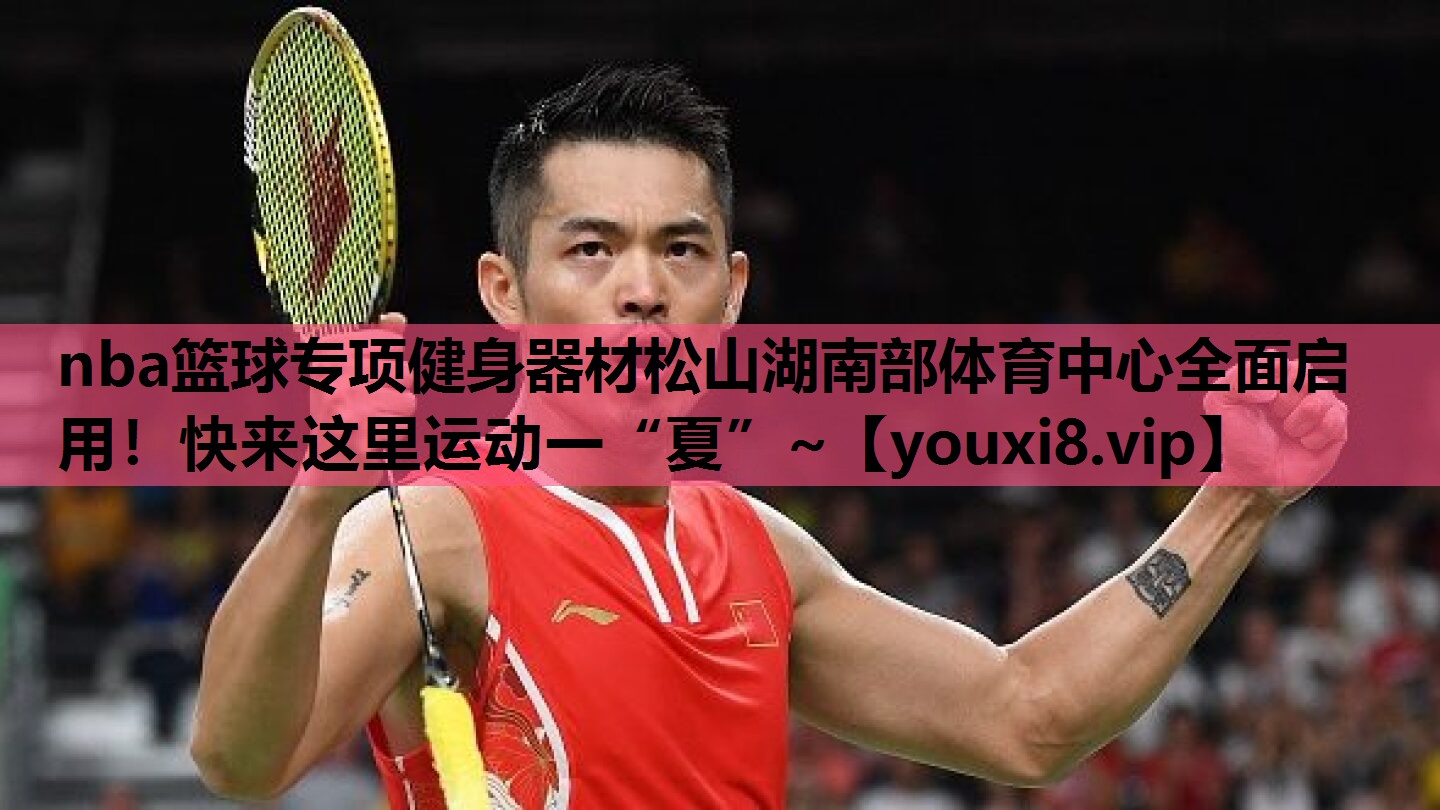 nba篮球专项健身器材松山湖南部体育中心全面启用！快来这里运动一“夏”~