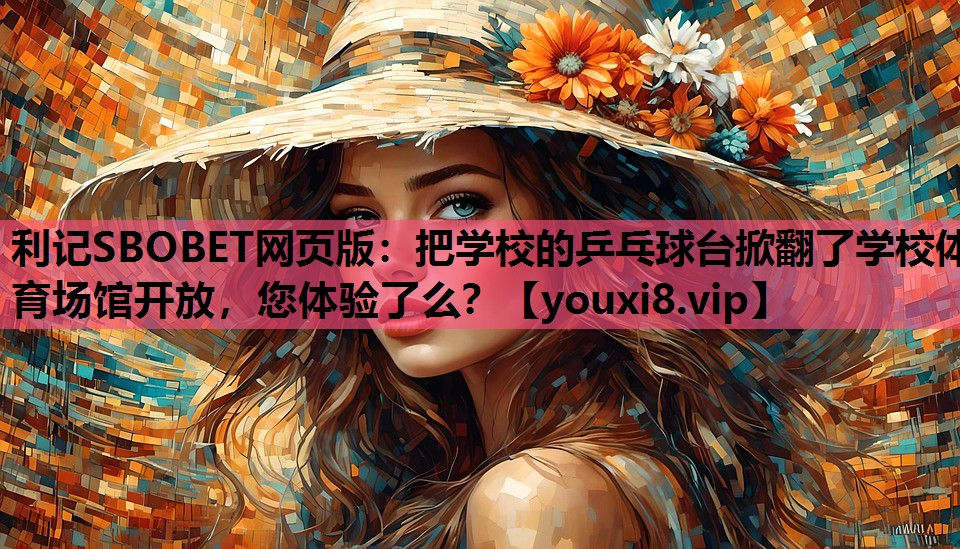 利记SBOBET网页版：把学校的乒乓球台掀翻了学校体育场馆开放，您体验了么？