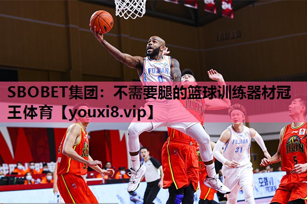 SBOBET集团：不需要腿的篮球训练器材冠王体育