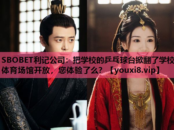 SBOBET利记公司：把学校的乒乓球台掀翻了学校体育场馆开放，您体验了么？