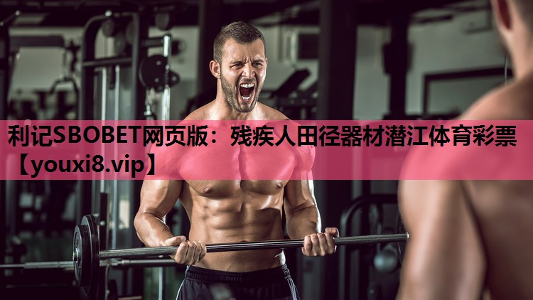 利记SBOBET网页版：残疾人田径器材潜江体育彩票