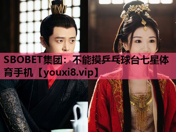 SBOBET集团：不能摸乒乓球台七星体育手机
