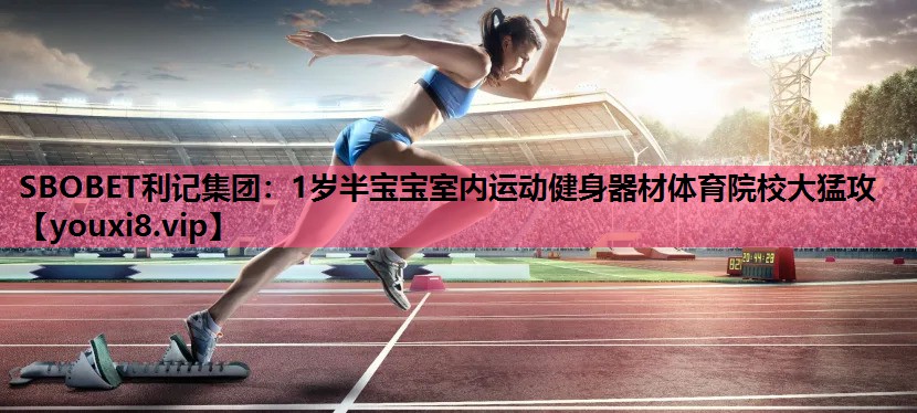 SBOBET利记集团：1岁半宝宝室内运动健身器材体育院校大猛攻