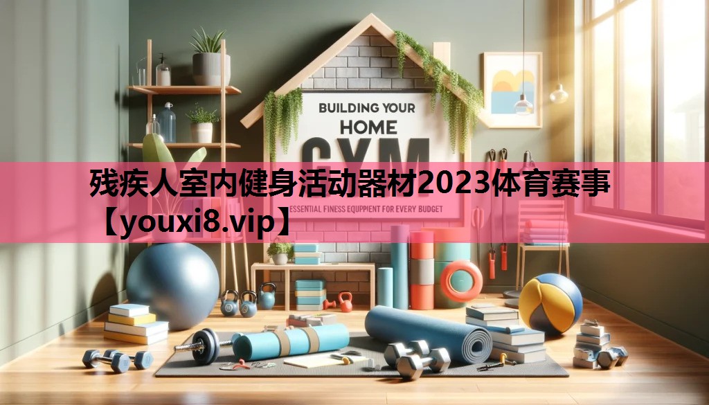 残疾人室内健身活动器材2023体育赛事