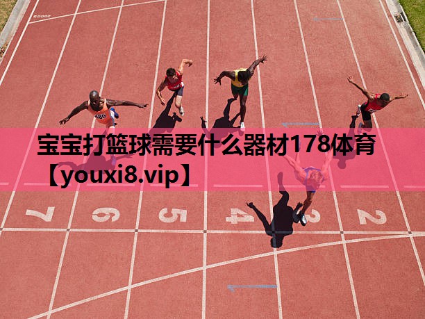 宝宝打篮球需要什么器材178体育