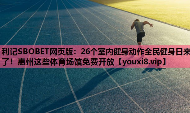 利记SBOBET网页版：26个室内健身动作全民健身日来了！惠州这些体育场馆免费开放