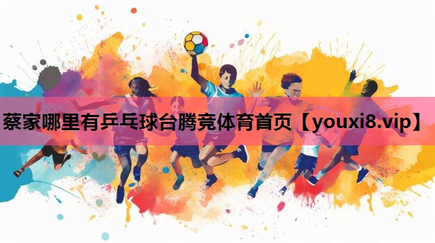 蔡家哪里有乒乓球台腾竞体育首页