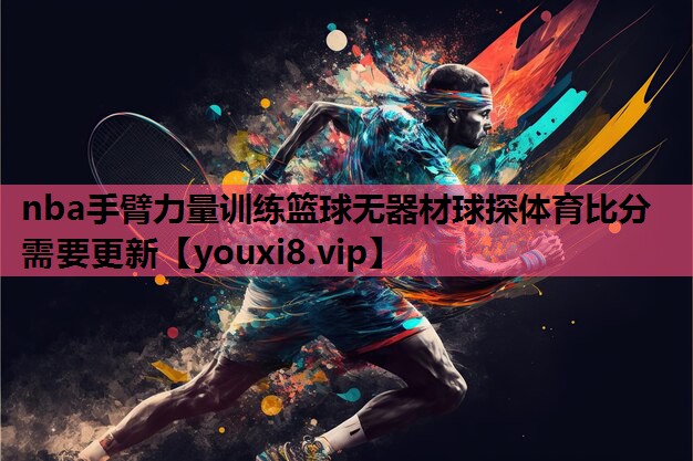 nba手臂力量训练篮球无器材球探体育比分需要更新