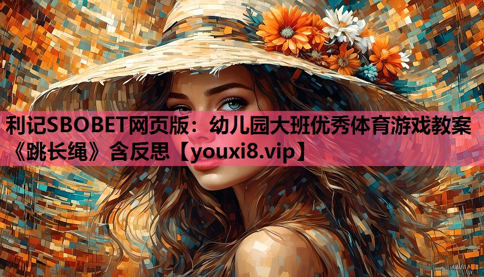 利记SBOBET网页版：幼儿园大班优秀体育游戏教案《跳长绳》含反思