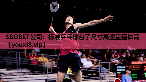 SBOBET公司：标准乒乓球台子尺寸高速直播体育