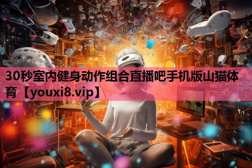 30秒室内健身动作组合直播吧手机版山猫体育