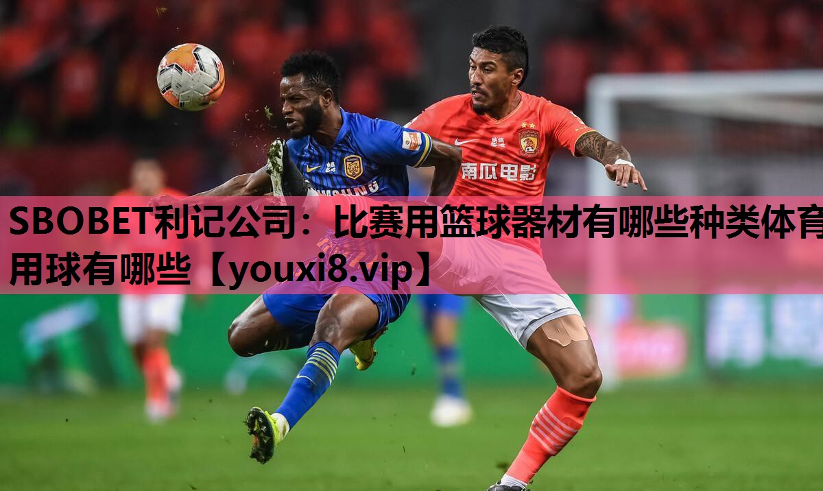 SBOBET利记公司：比赛用篮球器材有哪些种类体育用球有哪些